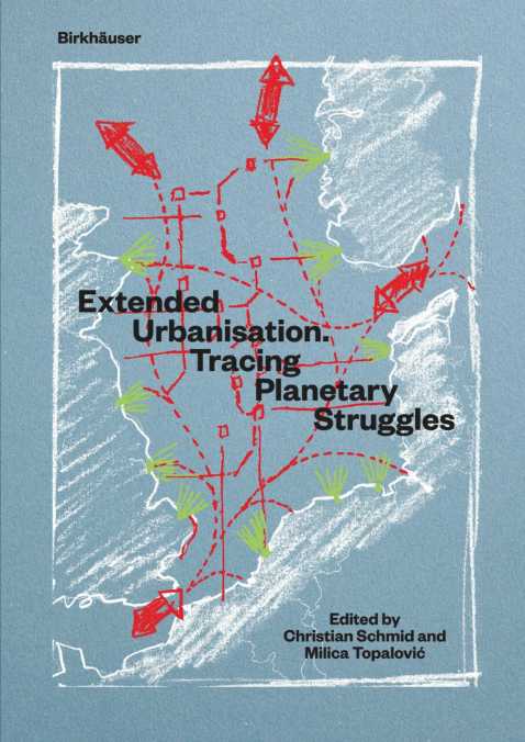 Extended Urbanisation. Tracing Planetary Struggles, Christian Schmid, Milica Topalovic (Hrsg.) 2023, Birkhäuser